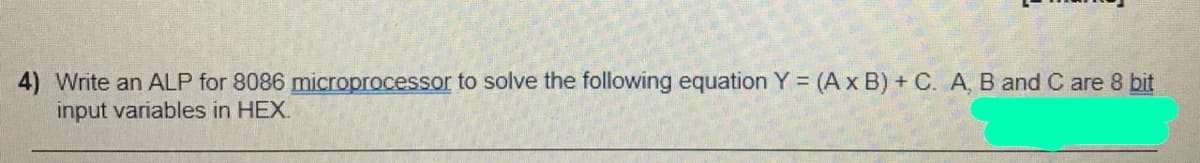 4) Write an ALP for 8086 microprocessor to solve the following equation Y = (A x B) + C. A, B and C are 8 bit
input variables in HEX.
