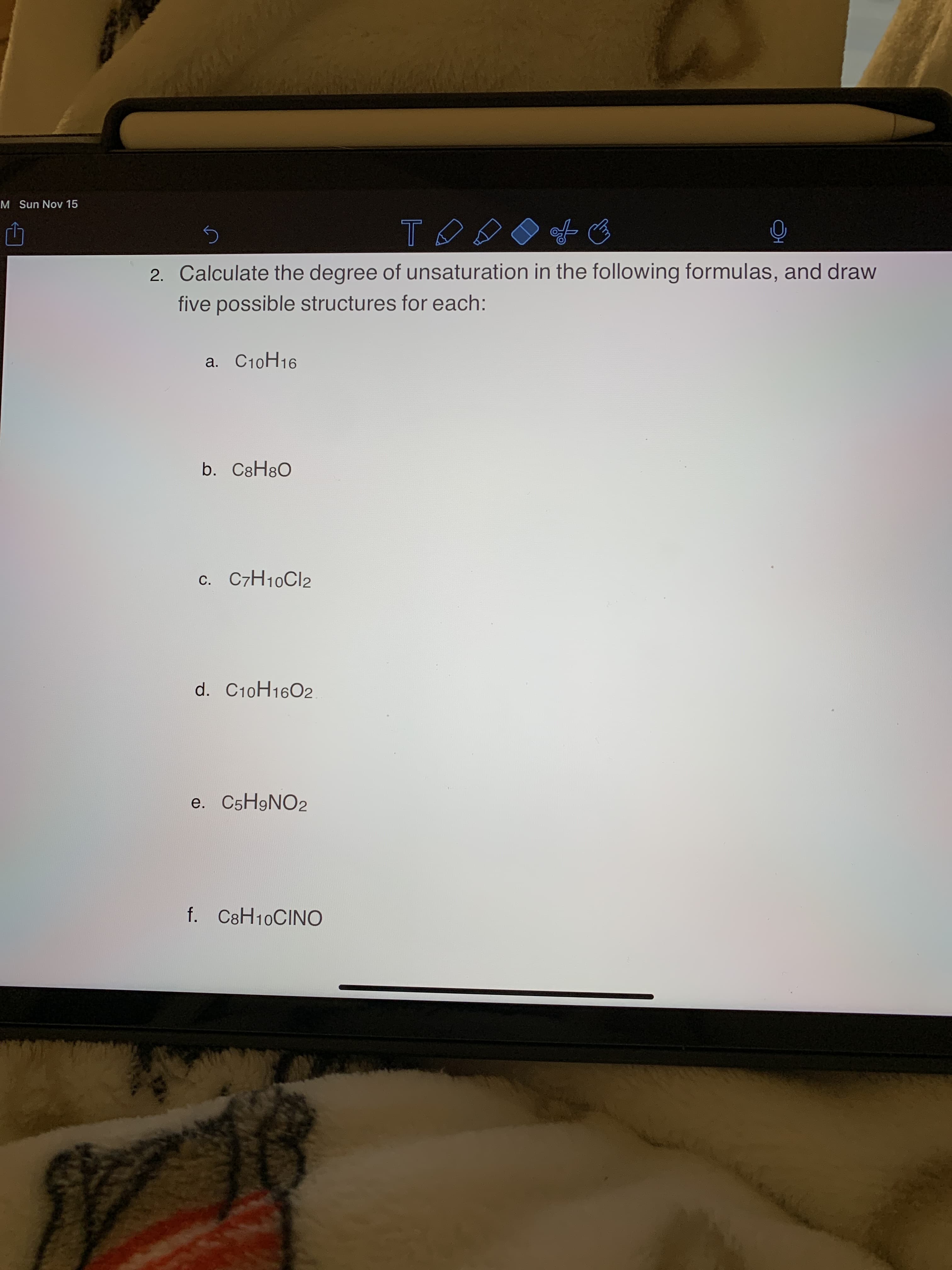 2. Calculate the degree of unsaturation in the following formulas, and draw
five possible structures for each:
