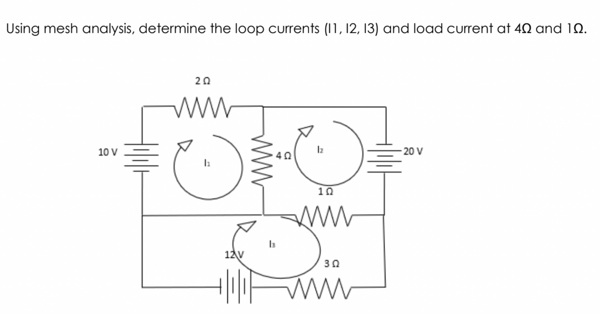 Using mesh analysis, determine the loop currents (11, 12, 13) and load current at 40 and 19.
20
10 V
Iz
20 V
40
10
ww
12v
30
ww
