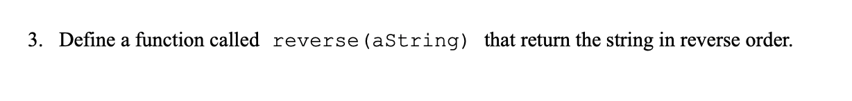 3. Define a function called reverse (aString) that return the string in reverse order.
