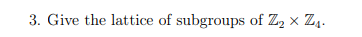 3. Give the lattice of subgroups of Z₂ X Z₁.