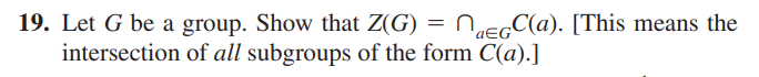 19. Let G be a group. Show that Z(G) = NagC(a). [This means the
intersection of all subgroups of the form C(a).]