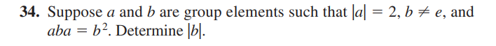 34. Suppose a and b are group elements such that |a| = 2, b ‡ e, and
aba = b². Determine [b].