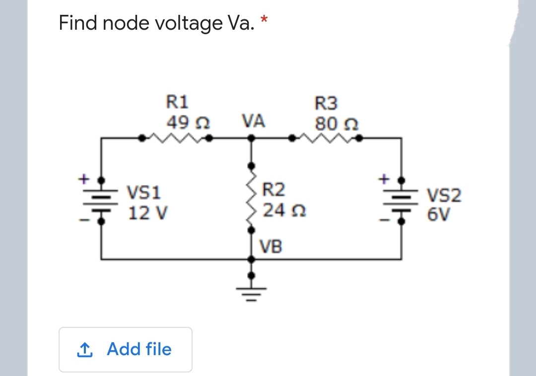 Find node voltage Va. *
R1
R3
49 n
VA
80 n
Vsi
12 V
R2
24 2
VS2
6V
VB
1 Add file
