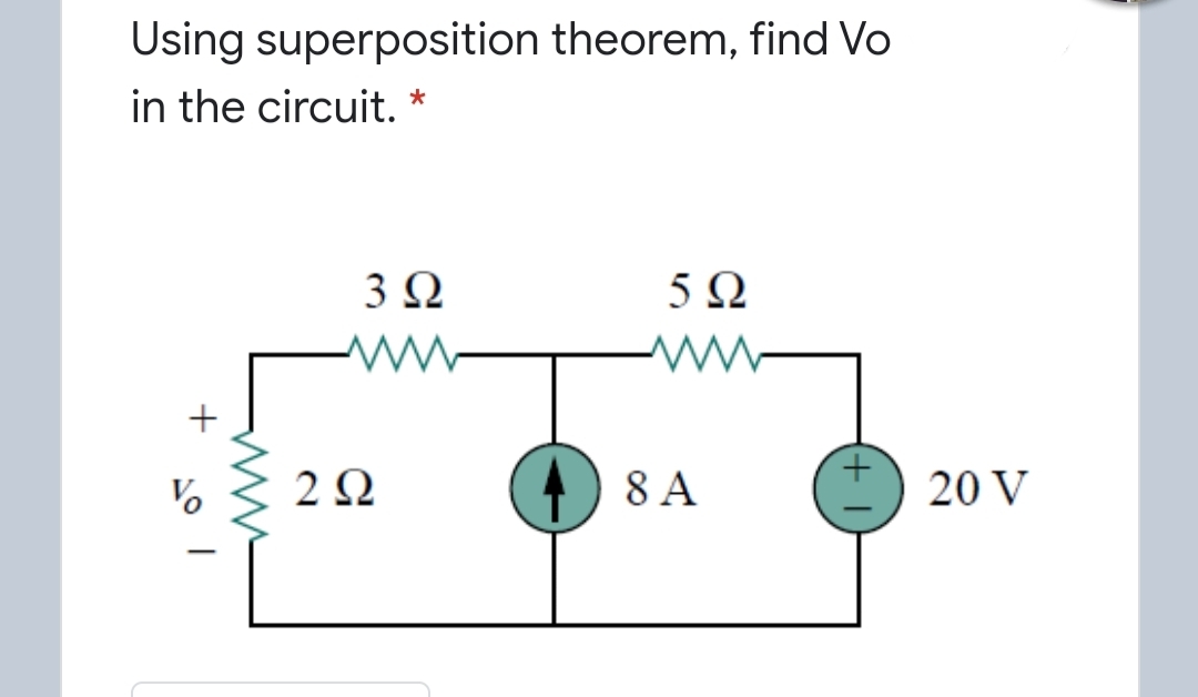 Using superposition theorem, find Vo
in the circuit. *
3Ω
5Ω
+
2Ω
() 8 A
20 V
|
