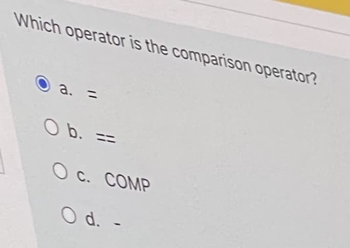 Which operator is the comparison operator?
a. =
O b. ==
O c. COMP
O d. -
