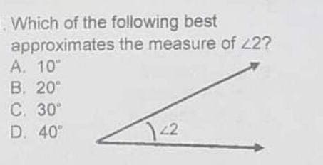 Which of the following best
approximates the measure of 22?
А. 10°
В. 20°
С. 30°
D. 40
2
