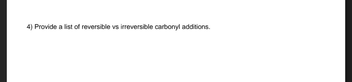 4) Provide a list of reversible vs irreversible carbonyl additions.
