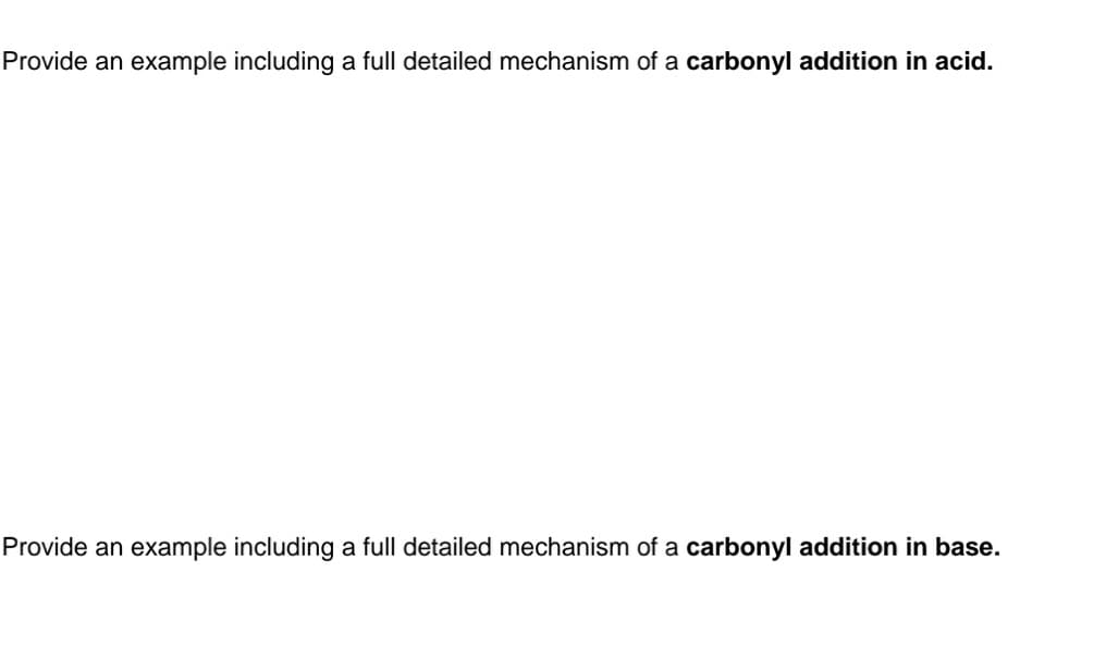 Provide an example including a full detailed mechanism of a carbonyl addition in acid.
Provide an example including a full detailed mechanism of a carbonyl addition in base.
