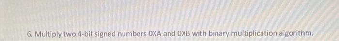 6. Multiply two 4-bit signed numbers 0XA and 0XB with binary multiplication algorithm.
