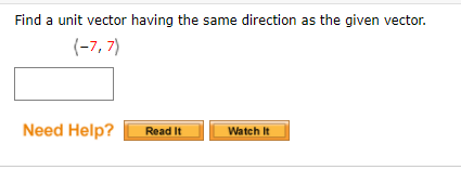 Find a unit vector having the same direction as the given vector.
(-7, 7)
Need Help?
Read It
Watch It
