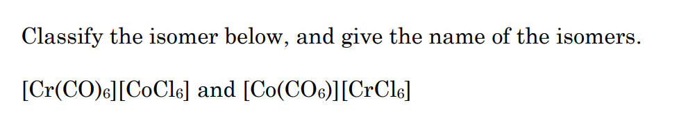 Classify the isomer below, and give the name of the isomers.
[Cr(CO)e][CoCle] and [Co(CO6)][CrCle]
