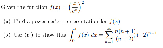 Given the function f(x) = ()
2
(a) Find a power-series represent ation for f(x).
(b) Use (a.) to show that
f(x) dx = "(n+1)
(-2)ª-1,
(п + 2)!
n=1
