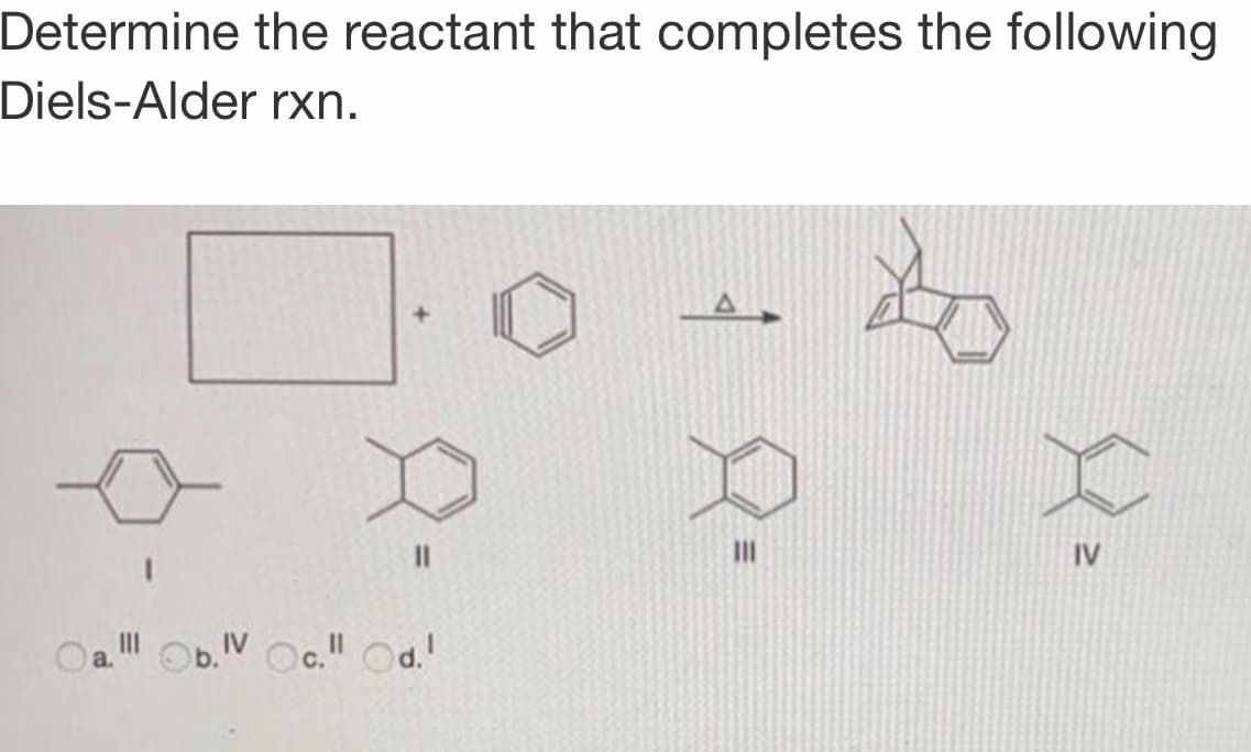 Determine the reactant that completes the following
Diels-Alder rxn.
II
IV
II
a.
Ob.V Oc." Od.
