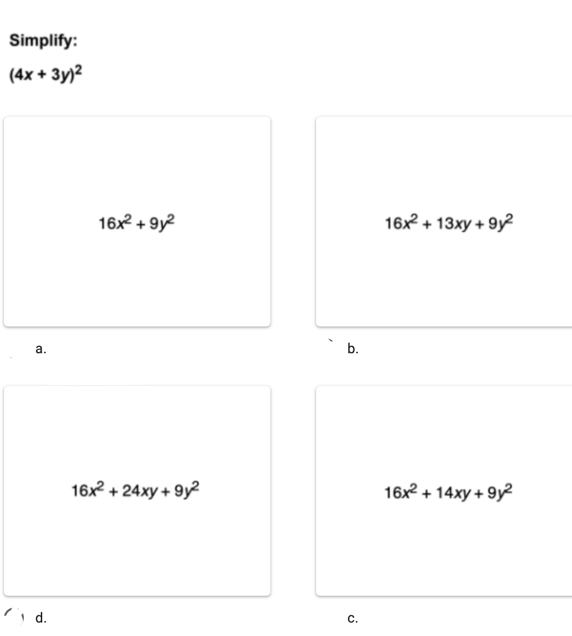 Simplify:
(4x + 3y)2
16x2 + 9y2
16x2 + 13xy + 9y²
а.
b.
16x + 24xy + 9y?
16x2 + 14xy + 9y2
! d.
С.
