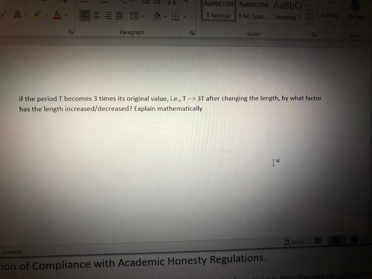 AaBbCcDd AaBbCcDd AABBCC
*A A
1 Normal
1 No Spac... Heading 1
Editing
Dictate
Paragraph
Styles
Voice
if the period T becomes 3 times its original value, i.e., T--> 3T after changing the length, by what factor
has the length increased/decreased? Explain mathematically
D. Focus
(Canada)
cion of Compliance with Academic Honesty Regulations.
