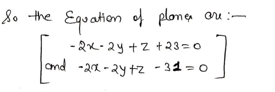 80 the
Equation of plonen
Ore :-
1
- 2x-2y + z +23=0
cnd -2a -2Y tz - 31 = o
