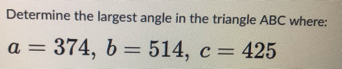 Determine the largest angle in the triangle ABC where:
a = 374, b = 514, c = 425
