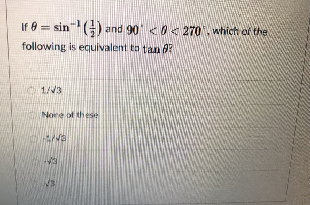 If 0 = sin () and 90° < 0< 270°, which of the
following is equivalent to tan 0?
1/V3
O None of these
-1/V3
V3
