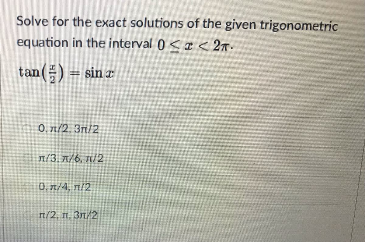 Solve for the exact solutions of the given trigonometric
equation in the interval 0 < x < 27.
tan() = sin z
0, л/2, Зл/2
Ол/3, п/6, л/2
0, л/4, л/2
On/2, n, 3r/2
