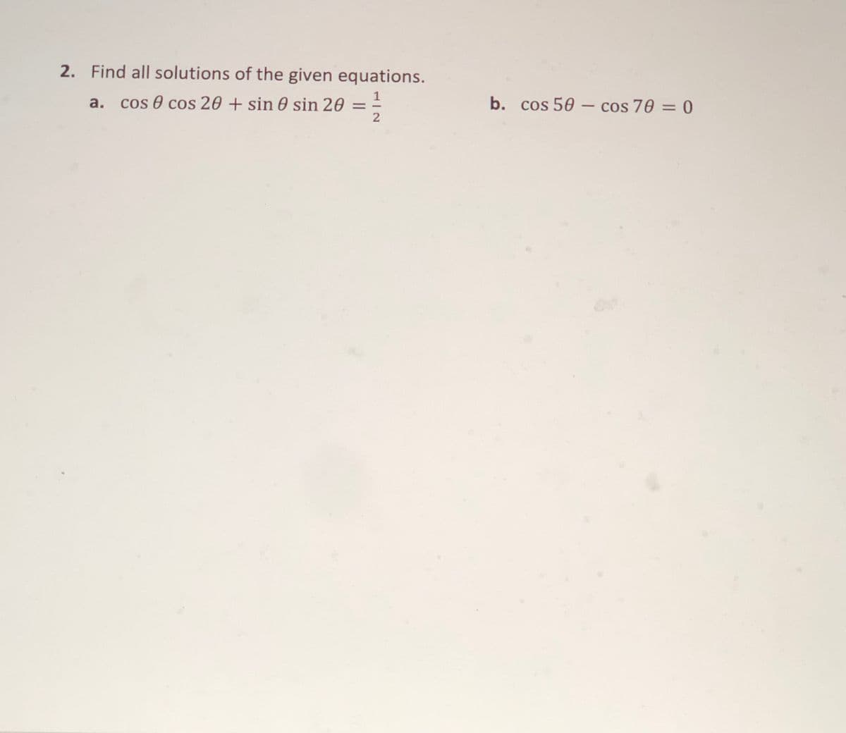 2. Find all solutions of the given equations.
cos 0 cos 20 + sin 0 sin 20 =
2
b. cos 50 – cos 70 = 0
a.
