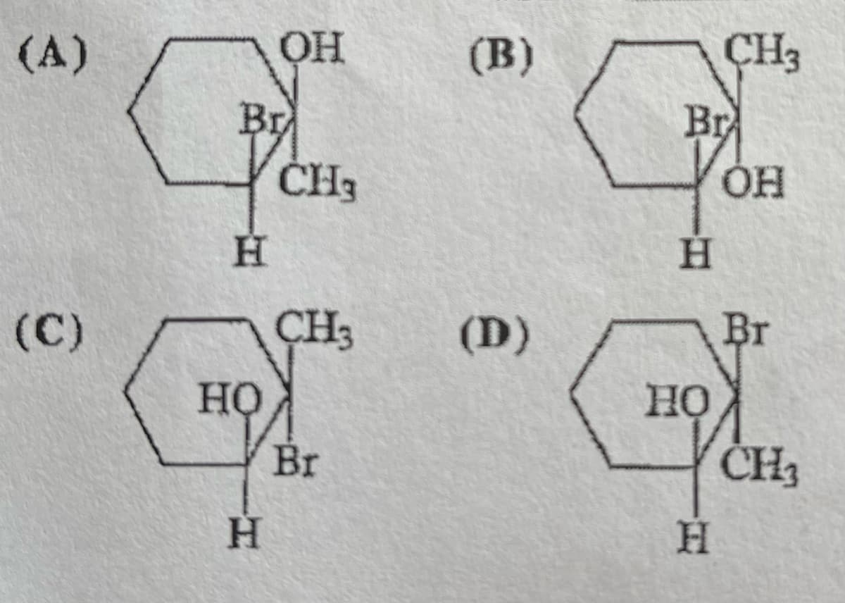 (A)
(C)
Br
H
HO
OH
H
CH3
CH3
Br
(B)
(D)
H
C
Br
HO
CH3
H
OH
Br
CH3