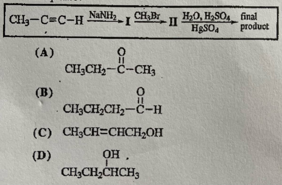 CH₂-C=C-H
(A)
(B)
NaNH, CH₂Br
I
유
CHỊCH,C-CH
0
CH₂CH₂CH₂-C-H
(C) CH₂CH=CHCH₂OH
(D)
OH.
CH₂CH₂CHCH3
II
H₂O, H₂SO4 final
HgSO4 product