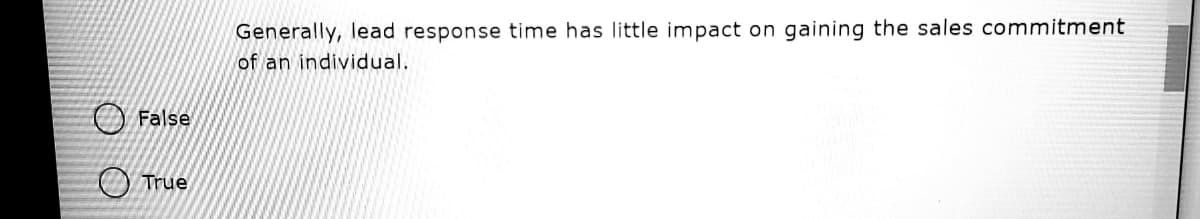 Generally, lead response time has little impact on gaining the sales commitment
of an individual.
False
True
