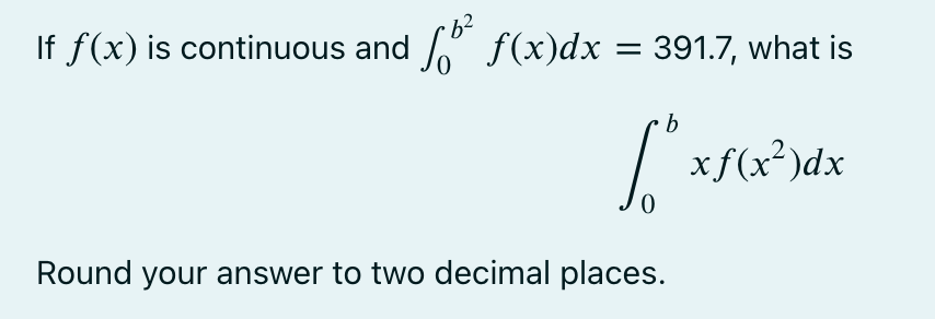 If f(x) is continuous and ² f(x)dx = 391.7, what is
b
[* x f(x²)dx
Round your answer to two decimal places.