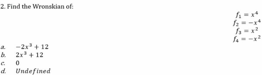 2. Find the Wronskian of:
a.
-2x³ + 12
2x³ + 12
b.
C.
0
d.
Undefined
f₁=x4
f₂ = -x4
f3 = x²
f4 = -x²