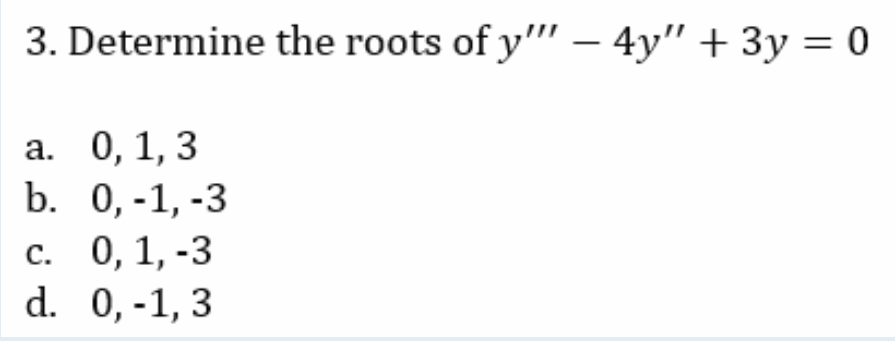 3. Determine the roots of y" - 4y" + 3y = 0
a. 0, 1, 3
b.
0,-1, -3
c. 0, 1, -3
d. 0,-1,3