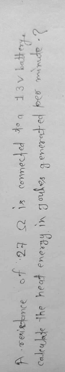 A renietonce of 27 2 is conmected ton 13v battey.
Cadeulate the heat energy
in goules generated per minude".?
