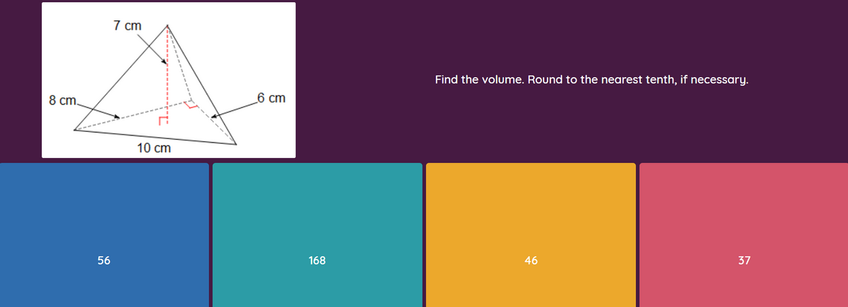 7 cm
Find the volume. Round to the nearest tenth, if necessary.
8 cт.
6 cm
10 cm
56
168
46
37
