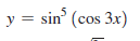 y = sin' (cos 3x)
