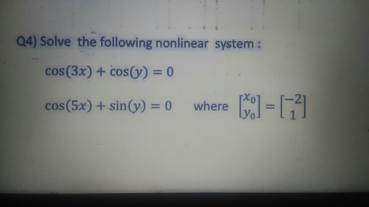 Q4) Solve the following nonlinear system :
cos(3x) + cos() = 0
cos(5x) + sin(y) = 0
where
