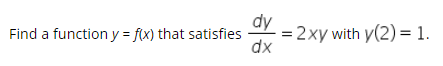 dy
= 2xy with y(2) = 1.
dx
Find a function y = f(x) that satisfies
