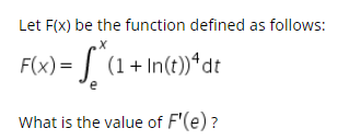 Let F(x) be the function defined as follows:
F(x)= [ (1+ In(t))*dt
What is the value of F'(e) ?
