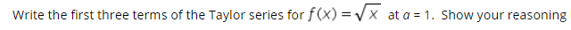 Write the first three terms of the Taylor series for f(x) = Vx at a = 1. Show your reasoning
