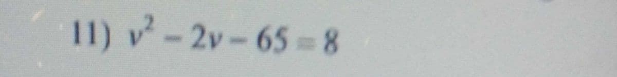 11) v - 2v- 65 =8

