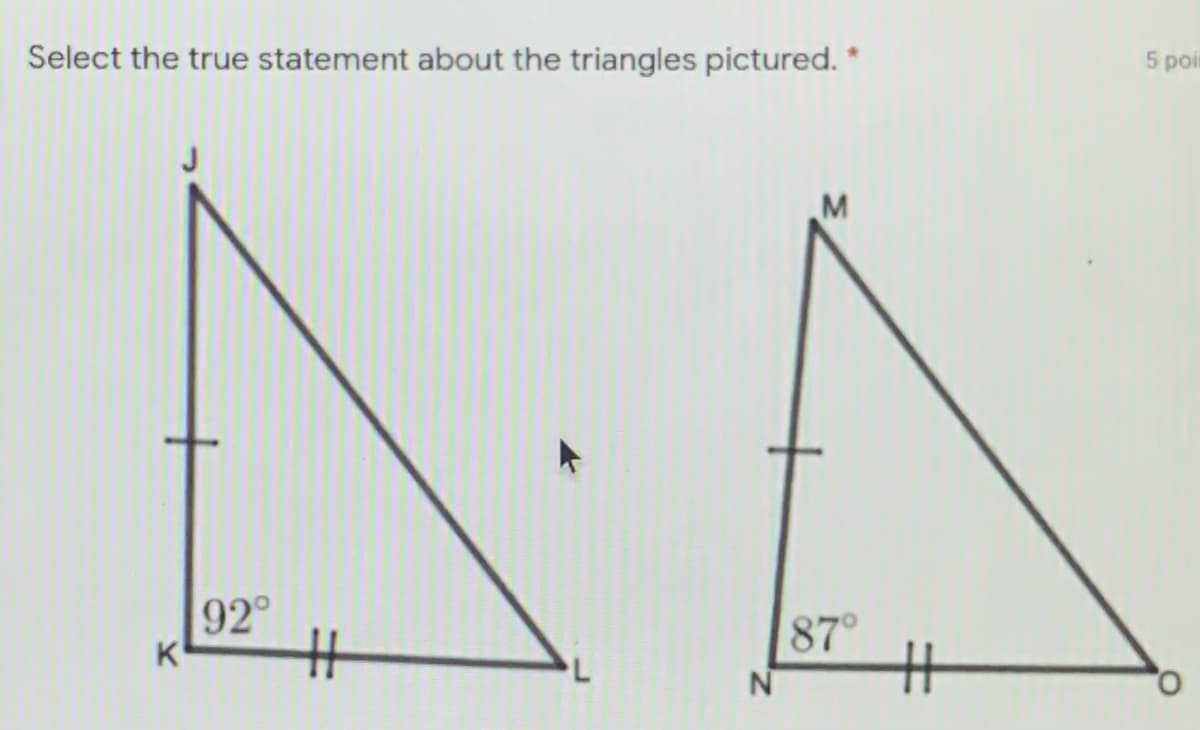 Select the true statement about the triangles pictured. *
5 poir
M
92°
%23
87°
