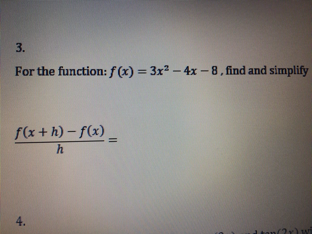 3.
For the function: f(x) = 3x² -
-4x-8,find and simplify
f(x+h)-f(x)
4.
二D
