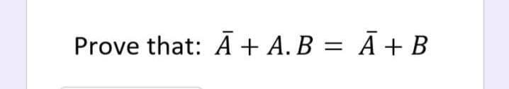 Prove that: Ā+ A. B = Ā + B
