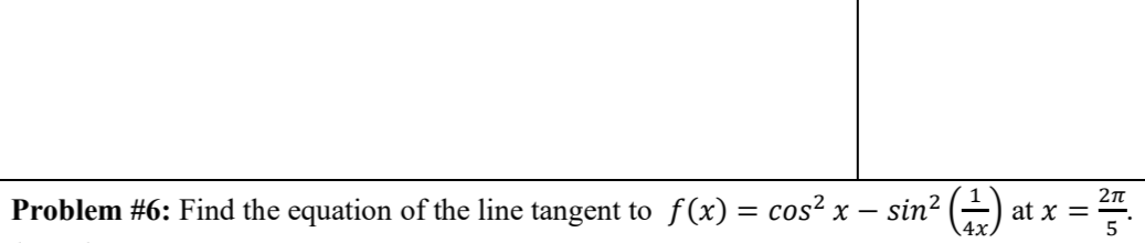 Problem #6: Find the equation of the line tangent to f(x) = cos² x – sin² (÷)
at x =
5
-
4x)
