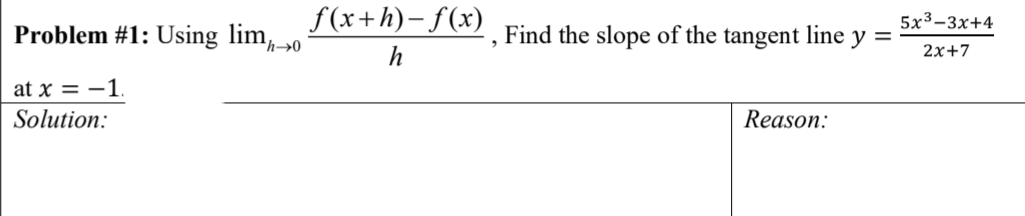 f(x+h)- f(x)
5х3-3х+4
Problem #1: Using lim,»0
, Find the slope of the tangent line y =
h
2х+7
at x = -1.
Solution:
Reason:
