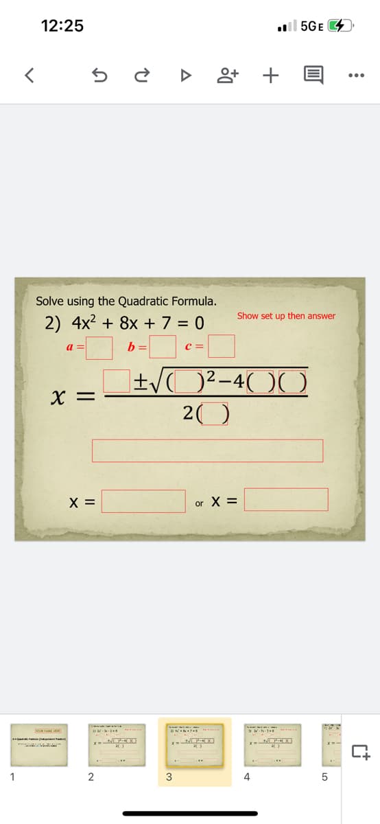 12:25
l 5GE
앙 +
Solve using the Quadratic Formula.
Show set up then answer
2) 4x2 + 8x + 7 = 0
a
b =
c =
±/O²-4( )(
X =
20
X =
or X =
1
4
in
