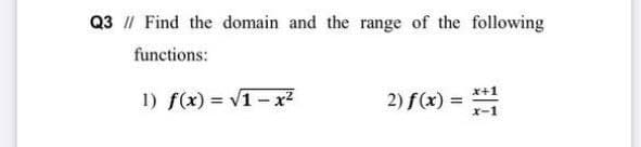 Q3 II Find the domain and the range of the following
functions:
1) f(x) = V1-x²
2) f(x) = -1
*+1
