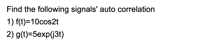 Find the following signals' auto correlation
1)
f(t)=10cos2t
2) g(t)=5exp(j3t)