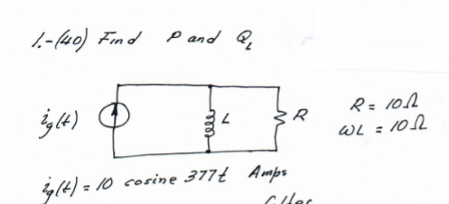 1.-(40) Find
ight)
ig(t) = 10
P and Q
10 cosine 377t Amps
for
R = 100
WL = 1052