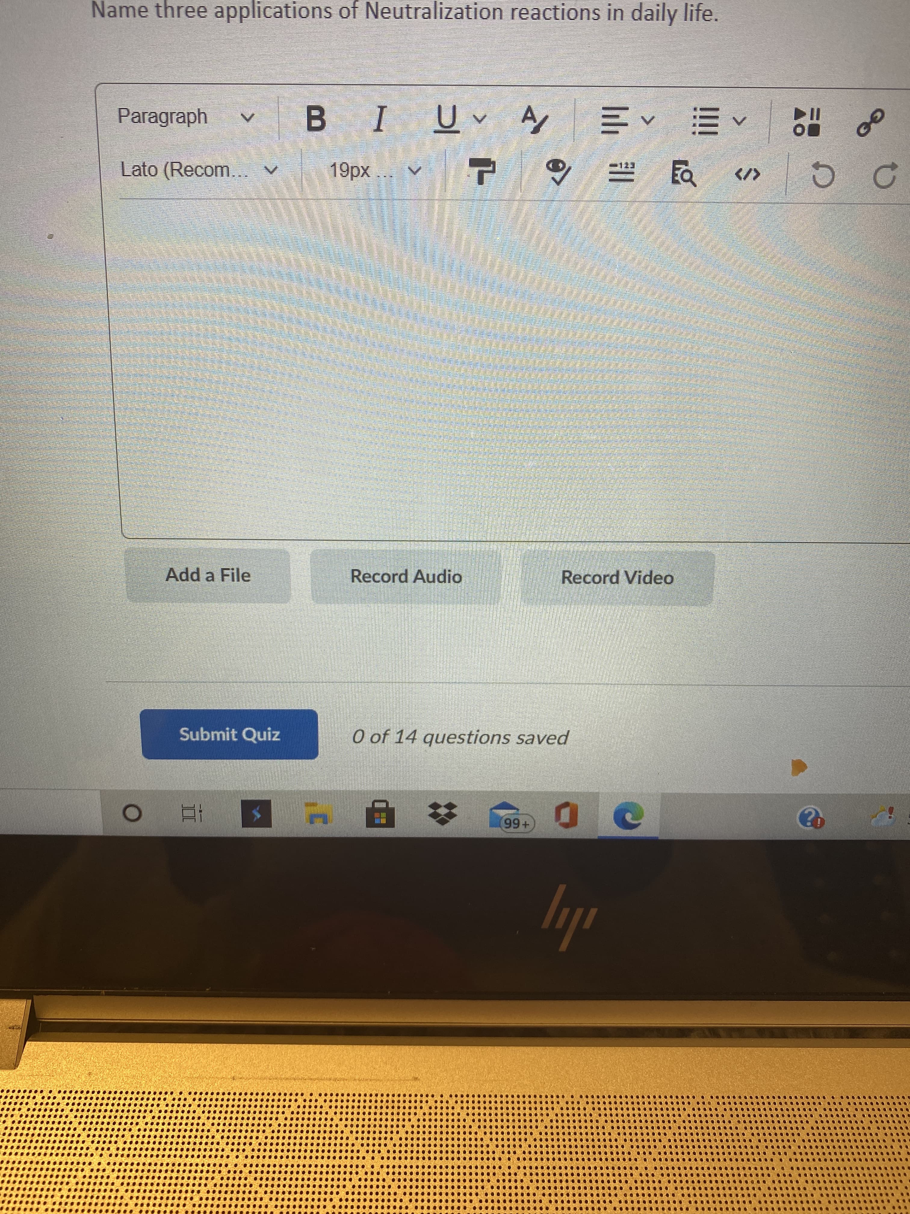 Name three applications of Neutralization reactions in daily life.
I
19px
Paragraph
^三
10
Lato (Recom.. v
</>
Add a File
Record Audio
Record Video
Submit Quiz
O of 14 questions saved
+66
