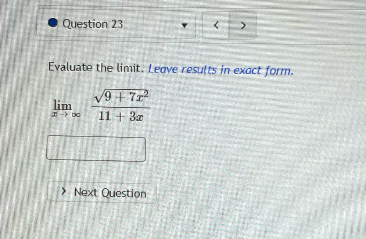 • Question 23
Evaluate the limit. Leave results in exact form.
V9 + 7x2
lim
11 + 3x
> Next Question
